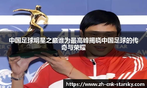 中国足球明星之巅谁为最高峰揭晓中国足球的传奇与荣耀