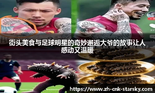街头美食与足球明星的奇妙邂逅大爷的故事让人感动又温暖